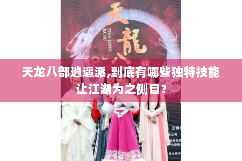 天龙八部逍遥派,到底有哪些独特技能让江湖为之侧目？