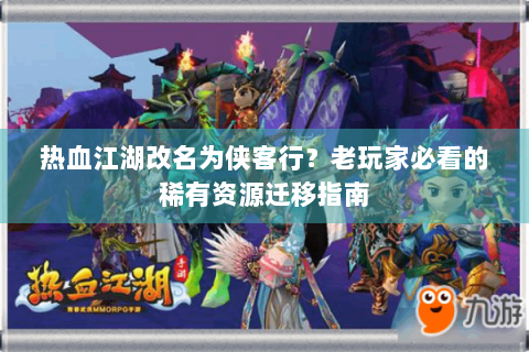 热血江湖改名为侠客行？老玩家必看的稀有资源迁移指南