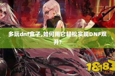 多玩dnf盒子,如何用它轻松实现DNF双开?