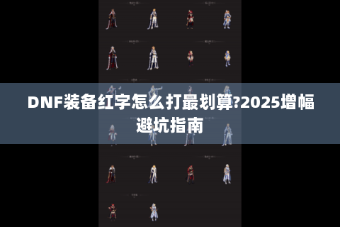 DNF装备红字怎么打最划算?2025增幅避坑指南