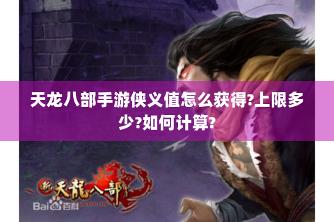 天龙八部手游侠义值怎么获得?上限多少?如何计算?