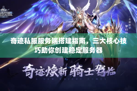 奇迹私服服务端搭建指南，三大核心技巧助你创建稳定服务器