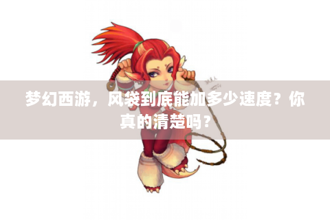 梦幻西游，风袋到底能加多少速度？你真的清楚吗？