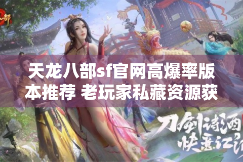 天龙八部sf官网高爆率版本推荐 老玩家私藏资源获取指南