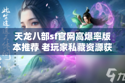 天龙八部sf官网高爆率版本推荐 老玩家私藏资源获取指南