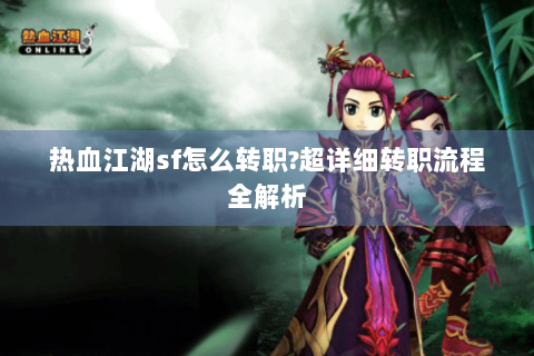 热血江湖sf怎么转职?超详细转职流程全解析