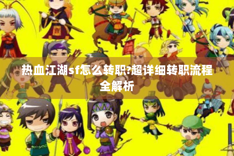 热血江湖sf怎么转职?超详细转职流程全解析