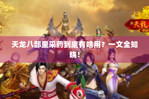 天龙八部里采药到底有啥用？一文全知晓！