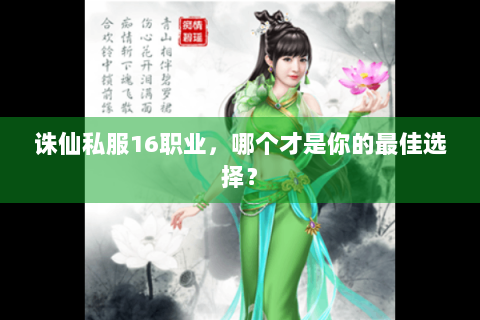 诛仙私服16职业，哪个才是你的最佳选择？