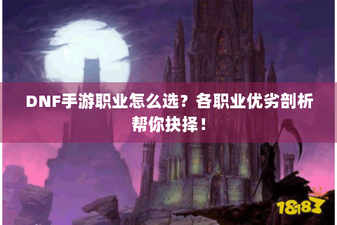 DNF手游职业怎么选？各职业优劣剖析帮你抉择！