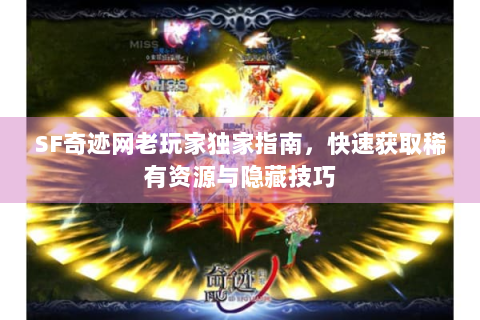 SF奇迹网老玩家独家指南，快速获取稀有资源与隐藏技巧