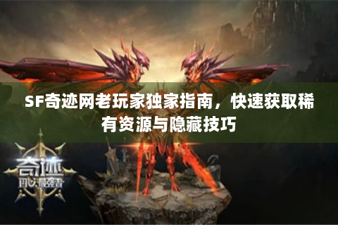 SF奇迹网老玩家独家指南，快速获取稀有资源与隐藏技巧