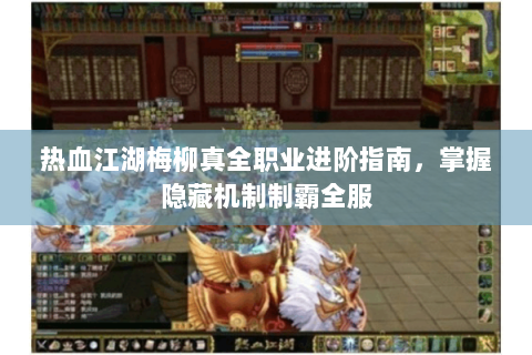 热血江湖梅柳真全职业进阶指南，掌握隐藏机制制霸全服