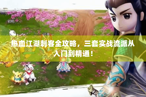 热血江湖刺客全攻略，三套实战流派从入门到精通！