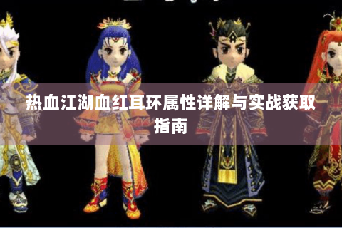 热血江湖血红耳环属性详解与实战获取指南