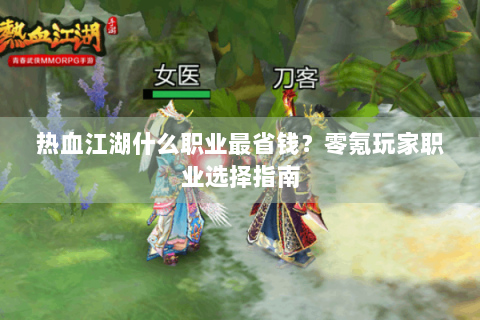 热血江湖什么职业最省钱？零氪玩家职业选择指南