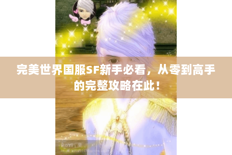 完美世界国服SF新手必看，从零到高手的完整攻略在此！