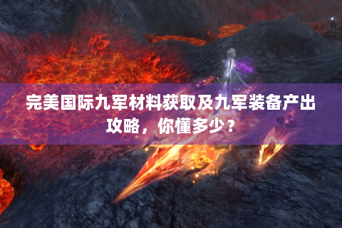 完美国际九军材料获取及九军装备产出攻略，你懂多少？