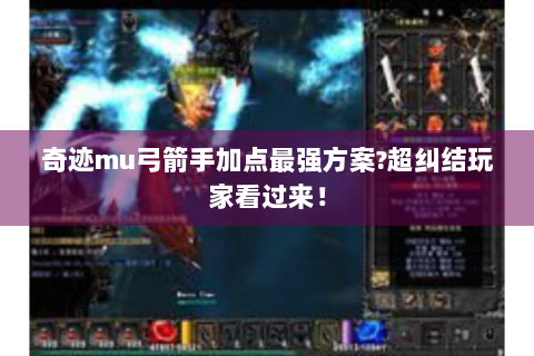 奇迹mu弓箭手加点最强方案?超纠结玩家看过来！