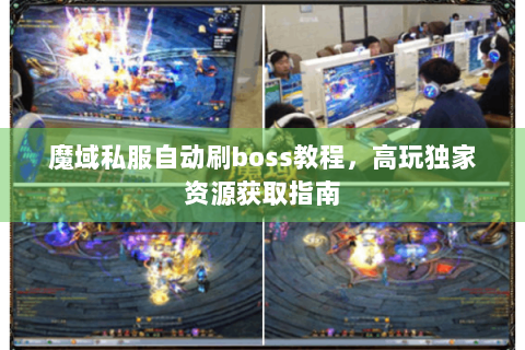 魔域私服自动刷boss教程，高玩独家资源获取指南