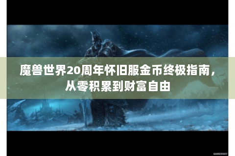 魔兽世界20周年怀旧服金币终极指南，从零积累到财富自由