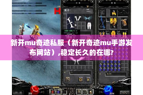 新开mu奇迹私服（新开奇迹mu手游发布网站）,稳定长久的在哪?