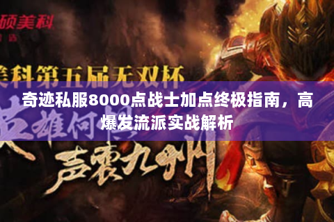 奇迹私服8000点战士加点终极指南，高爆发流派实战解析