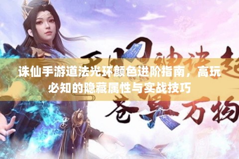 诛仙手游道法光环颜色进阶指南，高玩必知的隐藏属性与实战技巧