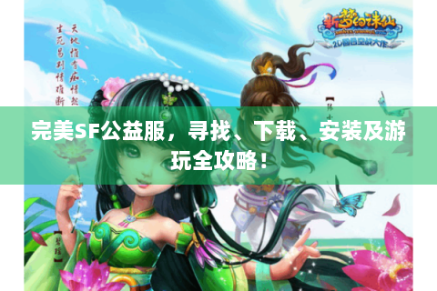 完美SF公益服，寻找、下载、安装及游玩全攻略！