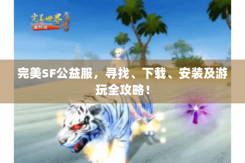 完美SF公益服，寻找、下载、安装及游玩全攻略！