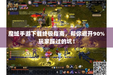 魔域手游下载终极指南，帮你避开90%玩家踩过的坑！