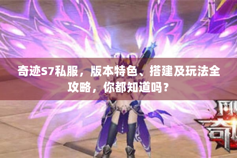 奇迹S7私服，版本特色、搭建及玩法全攻略，你都知道吗？