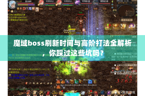 魔域boss刷新时间与高阶打法全解析，你踩过这些坑吗？