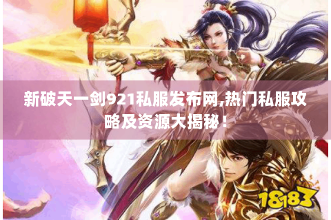 新破天一剑921私服发布网,热门私服攻略及资源大揭秘！
