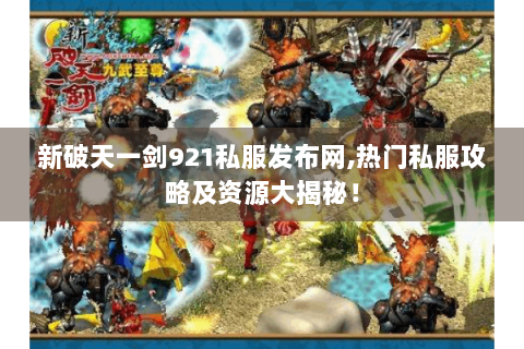 新破天一剑921私服发布网,热门私服攻略及资源大揭秘！