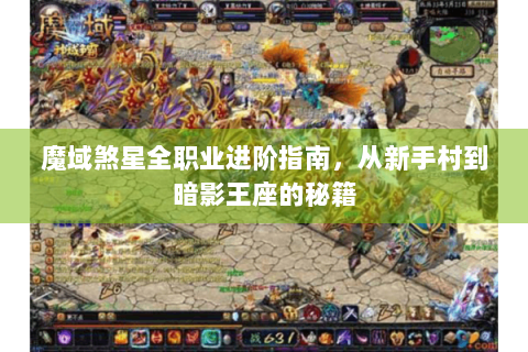 魔域煞星全职业进阶指南，从新手村到暗影王座的秘籍