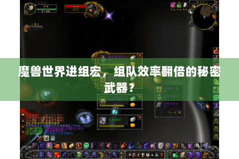 魔兽世界进组宏，组队效率翻倍的秘密武器？