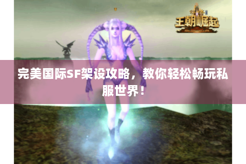 完美国际SF架设攻略，教你轻松畅玩私服世界！