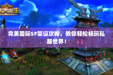 完美国际SF架设攻略，教你轻松畅玩私服世界！