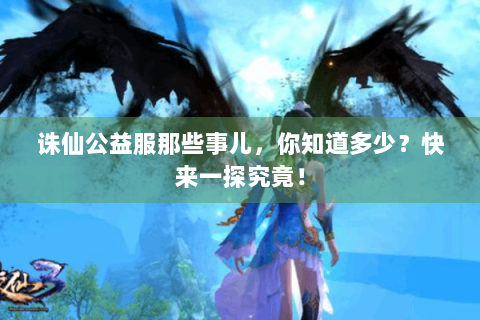 诛仙公益服那些事儿，你知道多少？快来一探究竟！