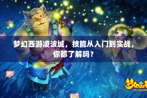 梦幻西游凌波城，技能从入门到实战，你都了解吗？