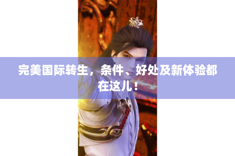 完美国际转生，条件、好处及新体验都在这儿！