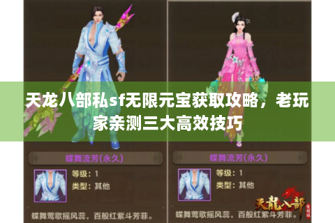 天龙八部私sf无限元宝获取攻略，老玩家亲测三大高效技巧