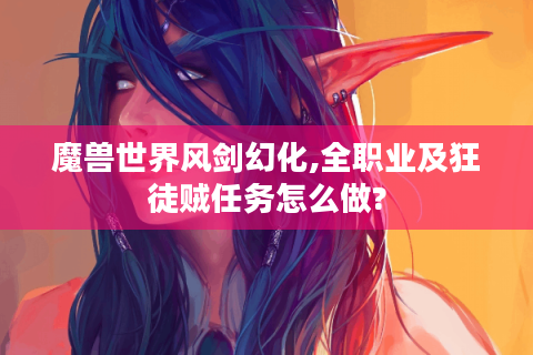魔兽世界风剑幻化,全职业及狂徒贼任务怎么做?
