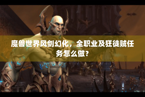 魔兽世界风剑幻化，全职业及狂徒贼任务怎么做？
