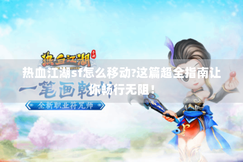 热血江湖sf怎么移动?这篇超全指南让你畅行无阻！