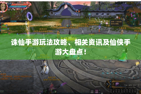 诛仙手游玩法攻略、相关资讯及仙侠手游大盘点！
