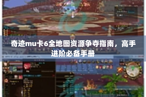 奇迹mu卡6全地图资源争夺指南，高手进阶必备手册