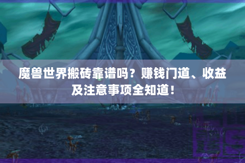 魔兽世界搬砖靠谱吗？赚钱门道、收益及注意事项全知道！