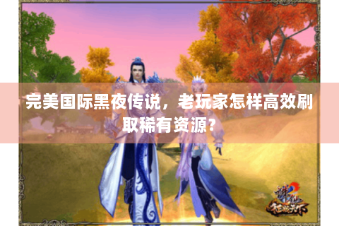 完美国际黑夜传说，老玩家怎样高效刷取稀有资源？